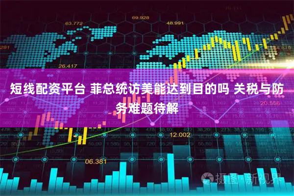 短线配资平台 菲总统访美能达到目的吗 关税与防务难题待解