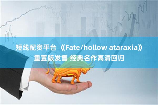 短线配资平台 《Fate/hollow ataraxia》重置版发售 经典名作高清回归