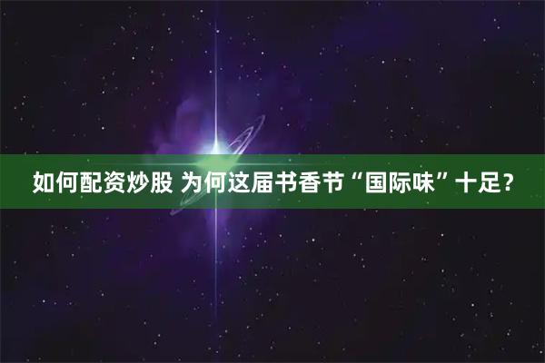 如何配资炒股 为何这届书香节“国际味”十足？