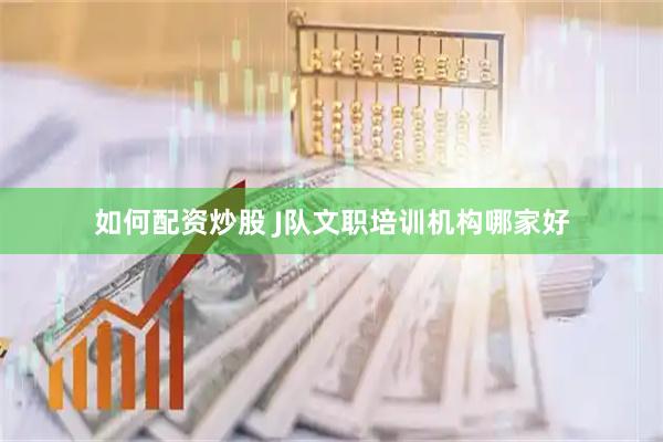 如何配资炒股 J队文职培训机构哪家好