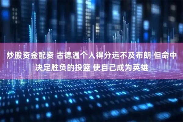 炒股资金配资 古德温个人得分远不及布朗 但命中决定胜负的投篮 使自己成为英雄