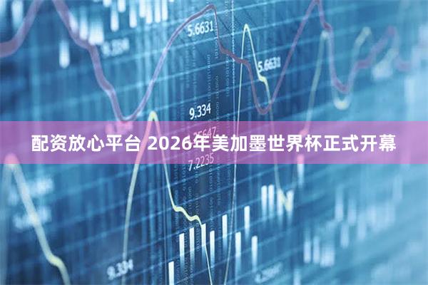 配资放心平台 2026年美加墨世界杯正式开幕