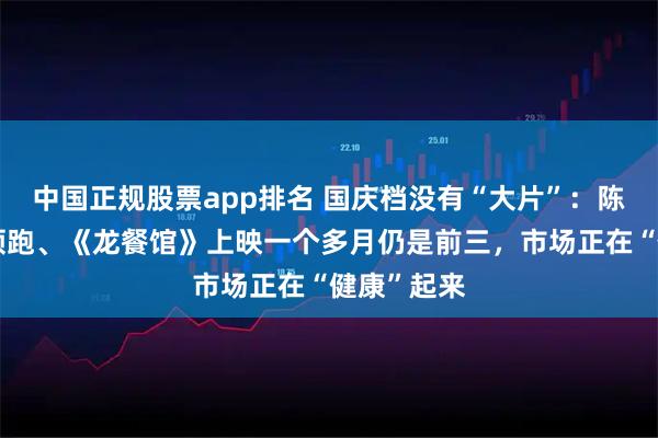 中国正规股票app排名 国庆档没有“大片”：陈思诚新片领跑、《龙餐馆》上映一个多月仍是前三，市场正在“健康”起来